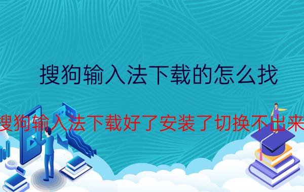 搜狗输入法下载的怎么找 搜狗输入法下载好了安装了切换不出来？